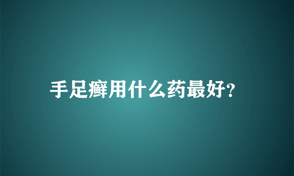 手足癣用什么药最好？