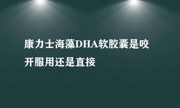 康力士海藻DHA软胶囊是咬开服用还是直接