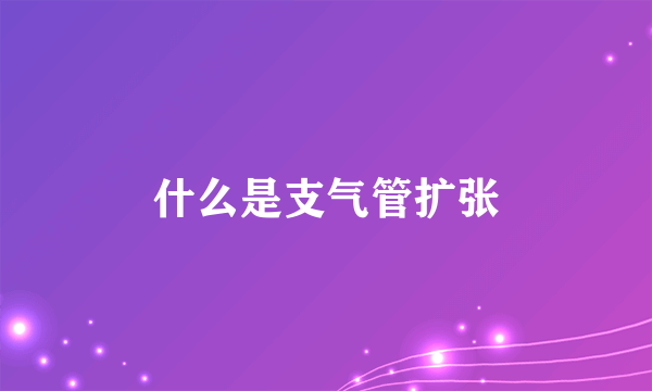 什么是支气管扩张