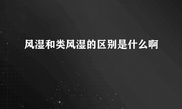 风湿和类风湿的区别是什么啊