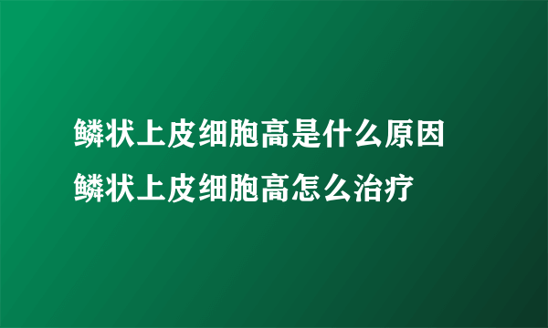 鳞状上皮细胞高是什么原因 鳞状上皮细胞高怎么治疗