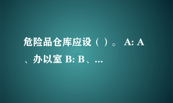 危险品仓库应设（）。 A: A、办以室 B: B、专人看管 C: C、避雷设备 D: D、纸筒