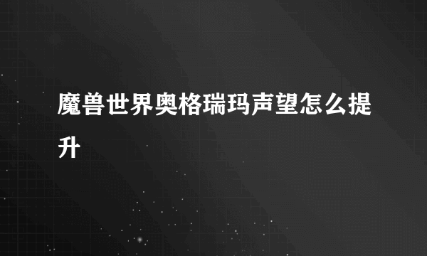 魔兽世界奥格瑞玛声望怎么提升