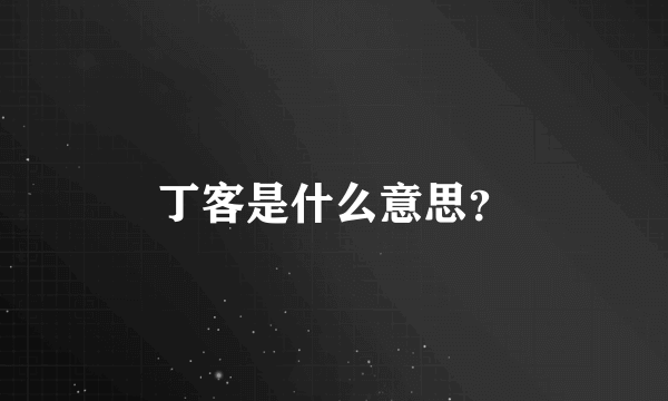 丁客是什么意思？