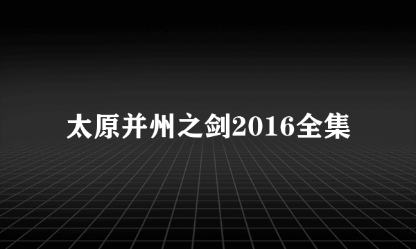 太原并州之剑2016全集