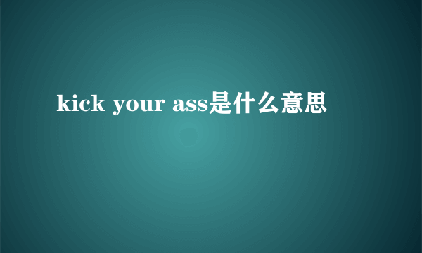 kick your ass是什么意思