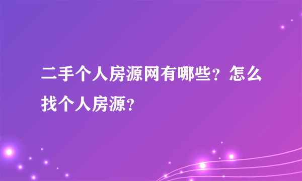 二手个人房源网有哪些？怎么找个人房源？