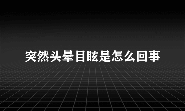 突然头晕目眩是怎么回事