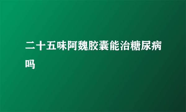 二十五味阿魏胶囊能治糖尿病吗