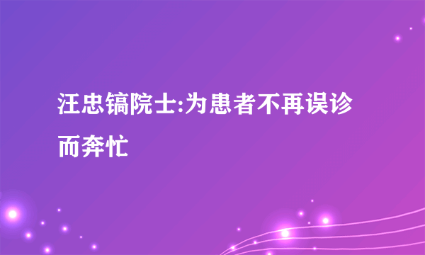 汪忠镐院士:为患者不再误诊而奔忙