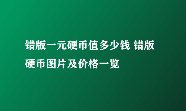 错版一元硬币值多少钱 错版硬币图片及价格一览