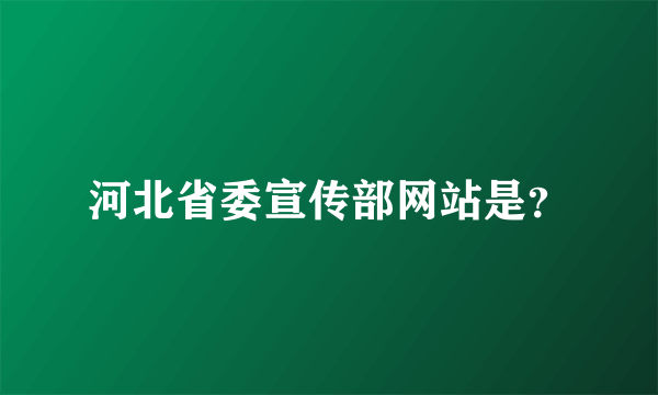 河北省委宣传部网站是？