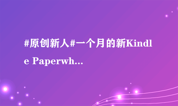 #原创新人#一个月的新Kindle Paperwhite3的普通使用报告