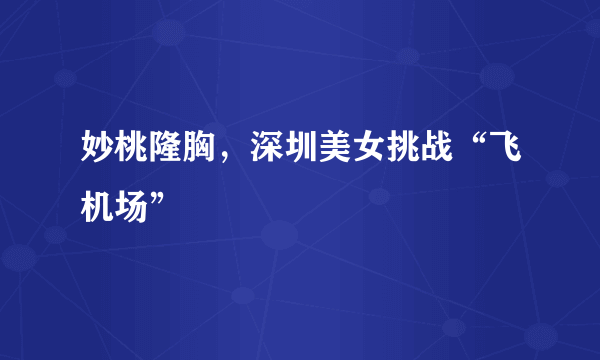 妙桃隆胸，深圳美女挑战“飞机场”