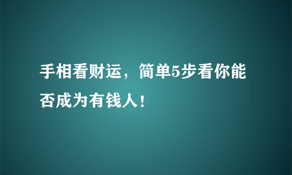 手相看财运，简单5步看你能否成为有钱人！