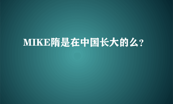 MIKE隋是在中国长大的么？