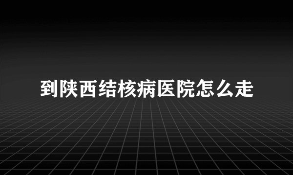 到陕西结核病医院怎么走