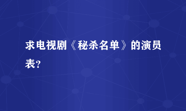 求电视剧《秘杀名单》的演员表？