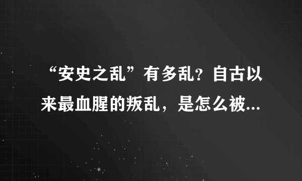 “安史之乱”有多乱？自古以来最血腥的叛乱，是怎么被平定的呢？