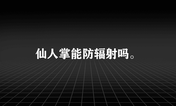 仙人掌能防辐射吗。