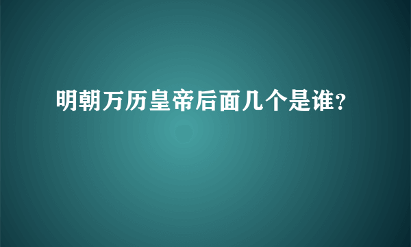 明朝万历皇帝后面几个是谁？