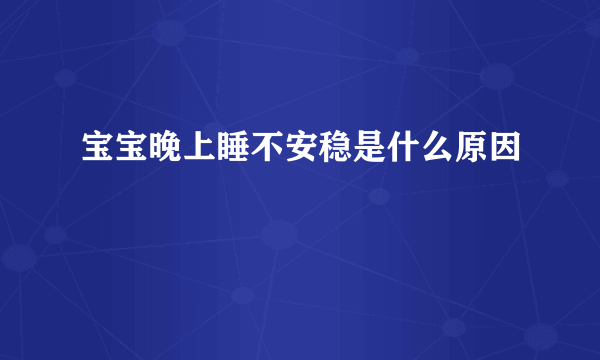 宝宝晚上睡不安稳是什么原因