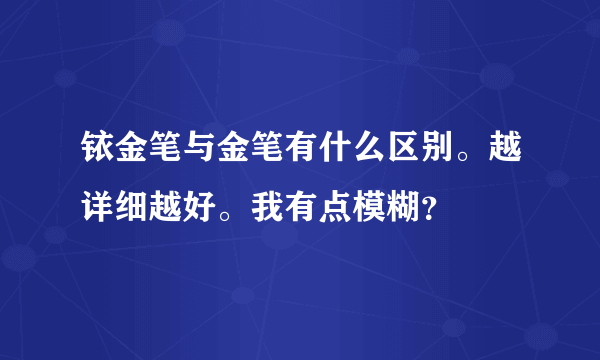 铱金笔与金笔有什么区别。越详细越好。我有点模糊？