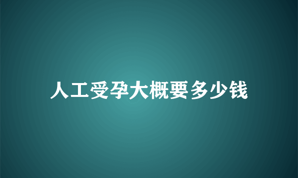 人工受孕大概要多少钱