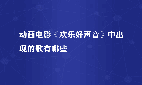 动画电影《欢乐好声音》中出现的歌有哪些