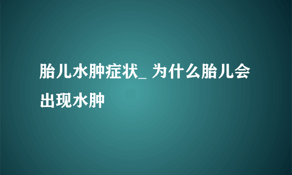 胎儿水肿症状_ 为什么胎儿会出现水肿