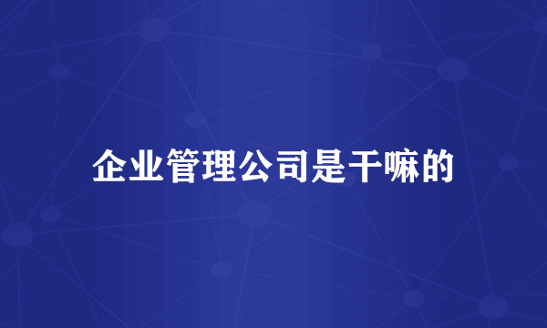 企业管理公司是干嘛的