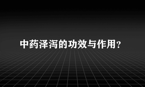 中药泽泻的功效与作用？