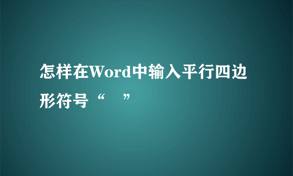 怎样在Word中输入平行四边形符号“▱”