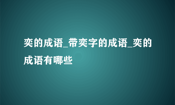 奕的成语_带奕字的成语_奕的成语有哪些