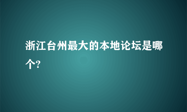 浙江台州最大的本地论坛是哪个?