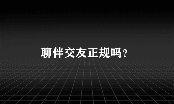 聊伴交友正规吗？