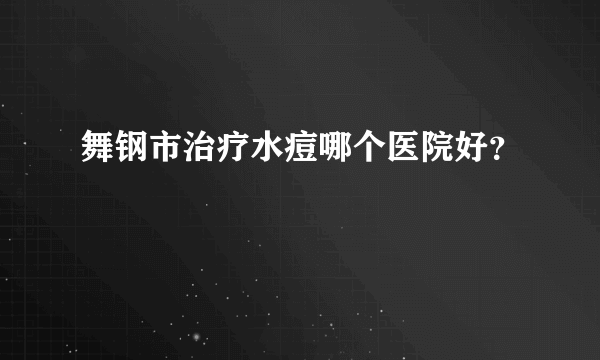 舞钢市治疗水痘哪个医院好？