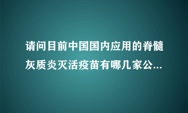 请问目前中国国内应用的脊髓灰质炎灭活疫苗有哪几家公司生产？