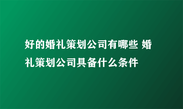 好的婚礼策划公司有哪些 婚礼策划公司具备什么条件