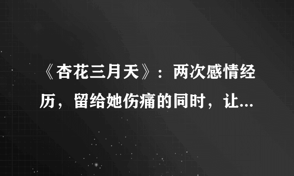 《杏花三月天》：两次感情经历，留给她伤痛的同时，让她磐涅重生