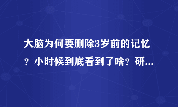 大脑为何要删除3岁前的记忆？小时候到底看到了啥？研究发现答案