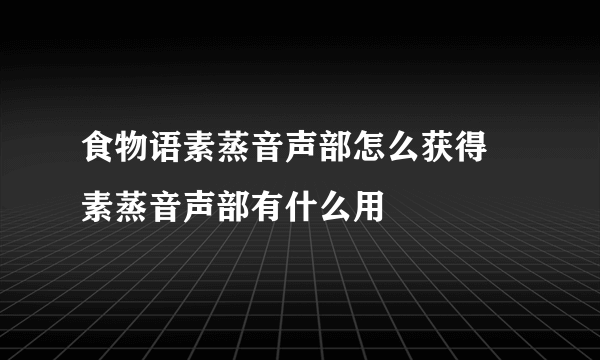 食物语素蒸音声部怎么获得 素蒸音声部有什么用