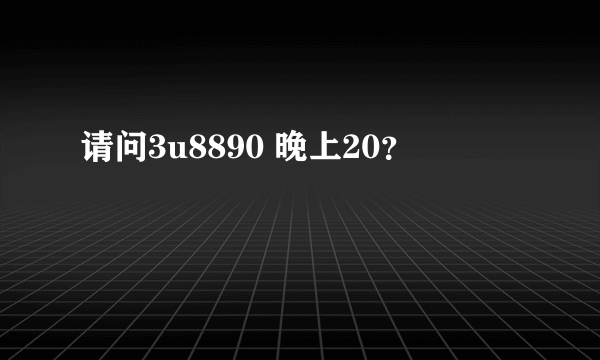 请问3u8890 晚上20？