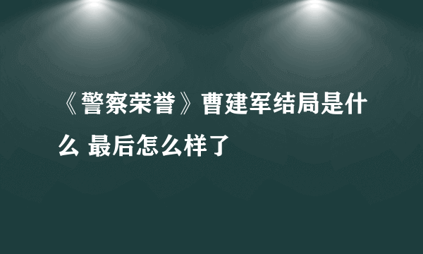 《警察荣誉》曹建军结局是什么 最后怎么样了