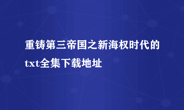 重铸第三帝国之新海权时代的txt全集下载地址