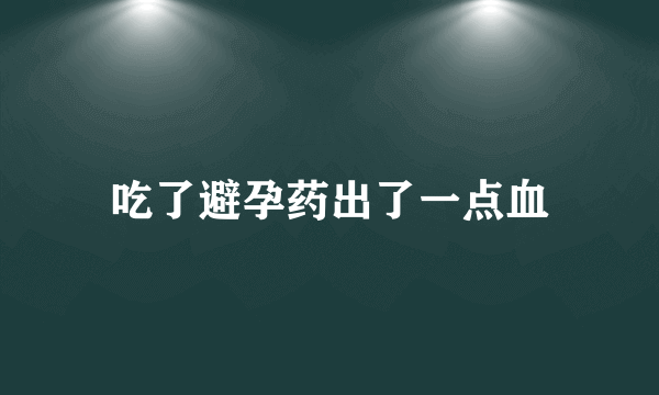 吃了避孕药出了一点血