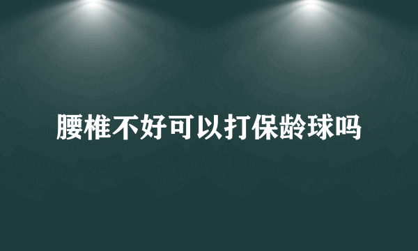 腰椎不好可以打保龄球吗