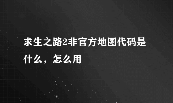 求生之路2非官方地图代码是什么，怎么用