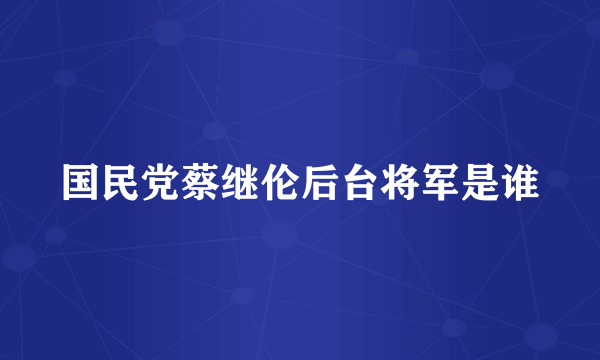 国民党蔡继伦后台将军是谁