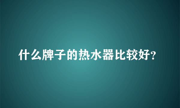 什么牌子的热水器比较好？